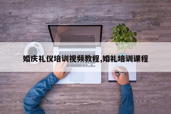 婚庆礼仪培训视频教程,婚礼培训课程