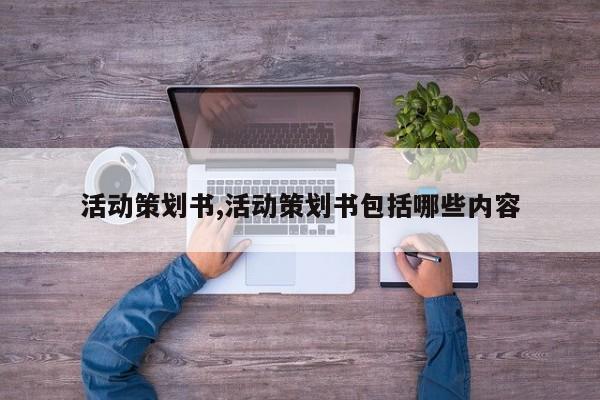 活动策划书,活动策划书包括哪些内容