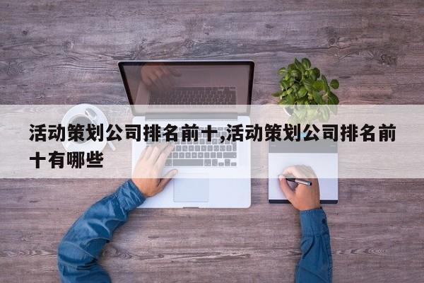 活动策划公司排名前十,活动策划公司排名前十有哪些