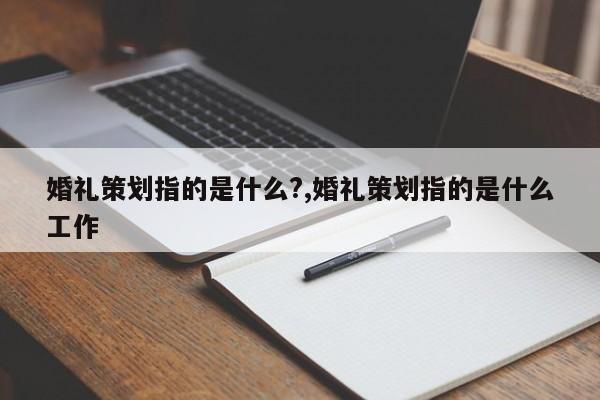 婚礼策划指的是什么?,婚礼策划指的是什么工作