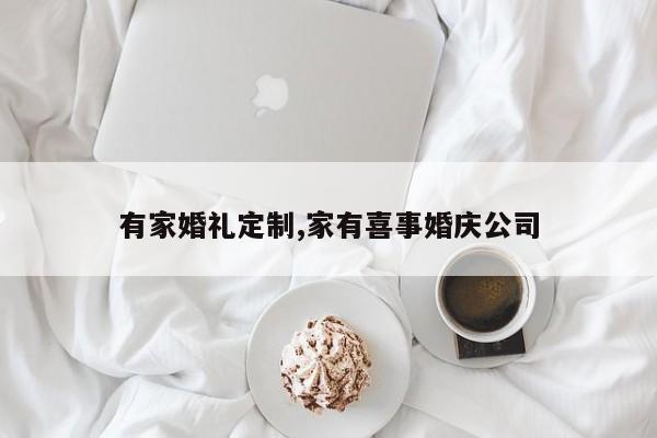 有家婚礼定制,家有喜事婚庆公司