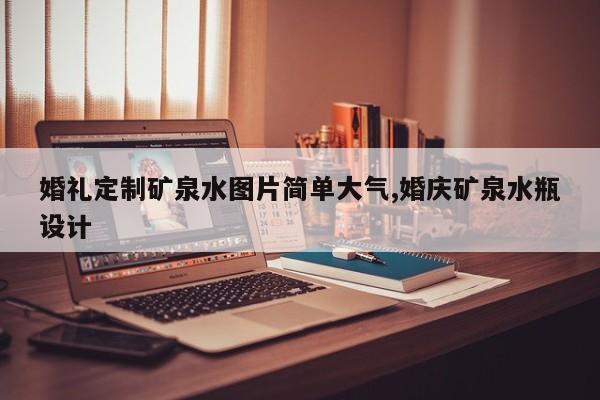 婚礼定制矿泉水图片简单大气,婚庆矿泉水瓶设计