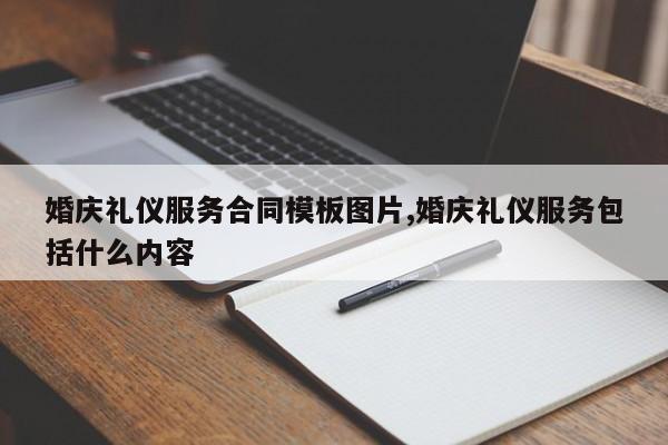 婚庆礼仪服务合同模板图片,婚庆礼仪服务包括什么内容