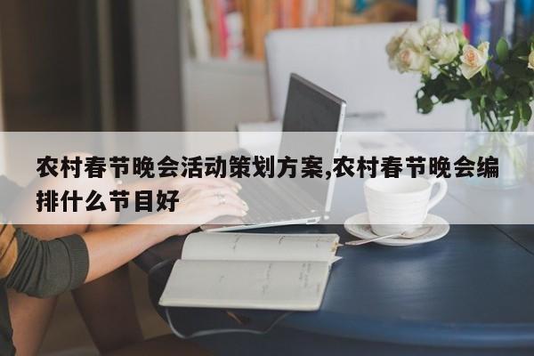 农村春节晚会活动策划方案,农村春节晚会编排什么节目好