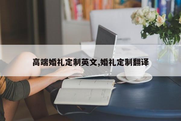 高端婚礼定制英文,婚礼定制翻译