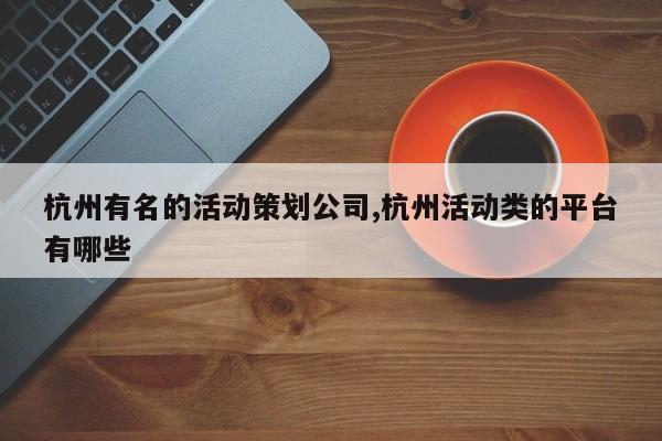 杭州有名的活动策划公司,杭州活动类的平台有哪些
