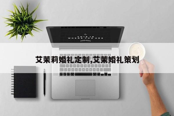 艾茉莉婚礼定制,艾茉婚礼策划