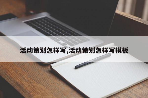活动策划怎样写,活动策划怎样写模板