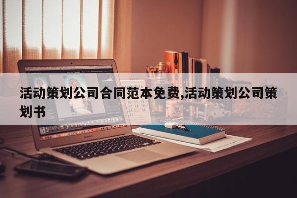 活动策划公司合同范本免费,活动策划公司策划书