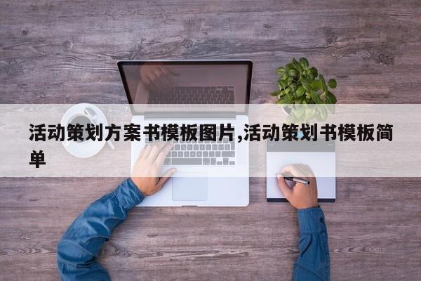 活动策划方案书模板图片,活动策划书模板简单