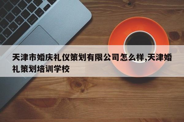 天津市婚庆礼仪策划有限公司怎么样,天津婚礼策划培训学校