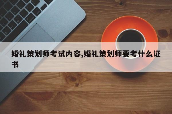 婚礼策划师考试内容,婚礼策划师要考什么证书