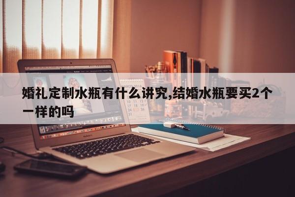 婚礼定制水瓶有什么讲究,结婚水瓶要买2个一样的吗