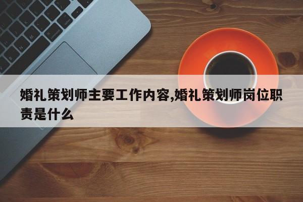 婚礼策划师主要工作内容,婚礼策划师岗位职责是什么