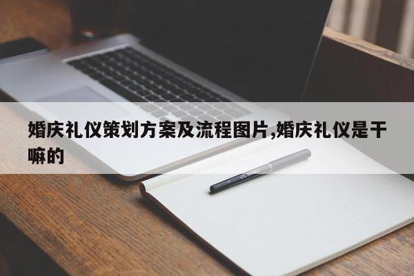 婚庆礼仪策划方案及流程图片,婚庆礼仪是干嘛的