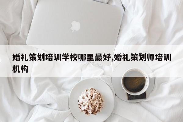 婚礼策划培训学校哪里最好,婚礼策划师培训机构
