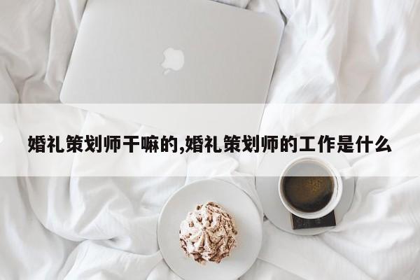 婚礼策划师干嘛的,婚礼策划师的工作是什么