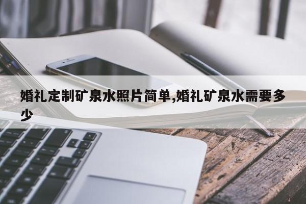 婚礼定制矿泉水照片简单,婚礼矿泉水需要多少
