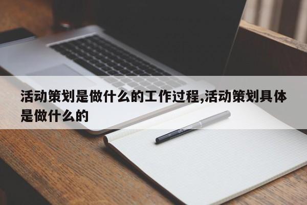 活动策划是做什么的工作过程,活动策划具体是做什么的