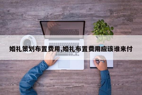 婚礼策划布置费用,婚礼布置费用应该谁来付