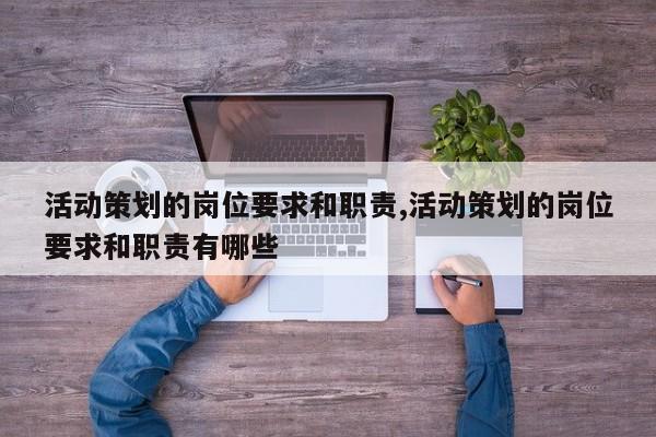 活动策划的岗位要求和职责,活动策划的岗位要求和职责有哪些