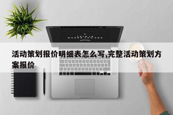 活动策划报价明细表怎么写,完整活动策划方案报价