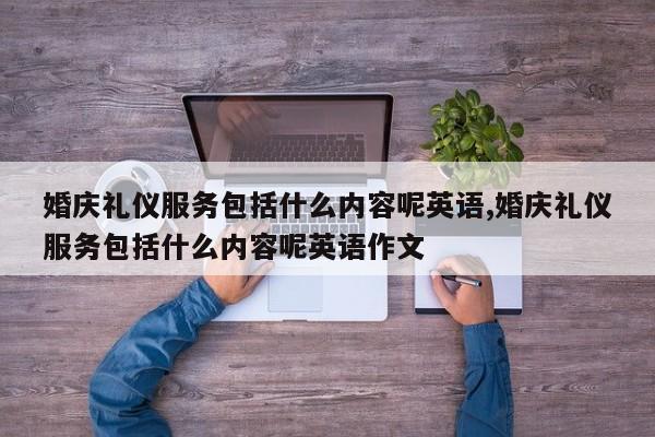婚庆礼仪服务包括什么内容呢英语,婚庆礼仪服务包括什么内容呢英语作文