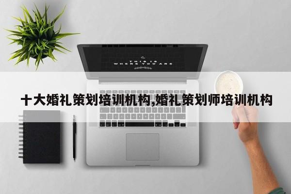 十大婚礼策划培训机构,婚礼策划师培训机构