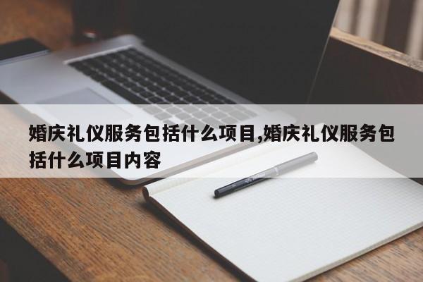 婚庆礼仪服务包括什么项目,婚庆礼仪服务包括什么项目内容