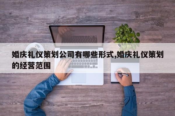 婚庆礼仪策划公司有哪些形式,婚庆礼仪策划的经营范围