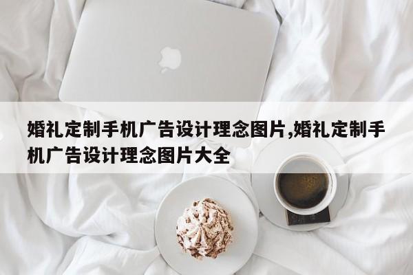 婚礼定制手机广告设计理念图片,婚礼定制手机广告设计理念图片大全