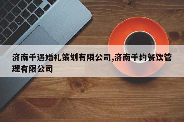 济南千遇婚礼策划有限公司,济南千约餐饮管理有限公司