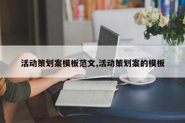 活动策划案模板范文,活动策划案的模板
