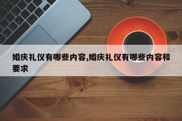 婚庆礼仪有哪些内容,婚庆礼仪有哪些内容和要求