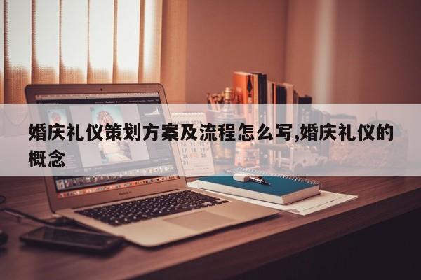 婚庆礼仪策划方案及流程怎么写,婚庆礼仪的概念