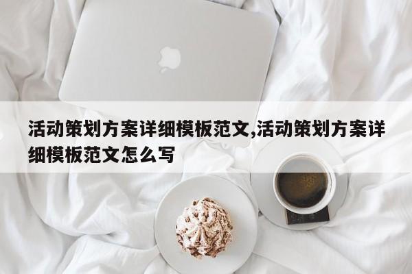 活动策划方案详细模板范文,活动策划方案详细模板范文怎么写