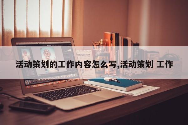 活动策划的工作内容怎么写,活动策划 工作