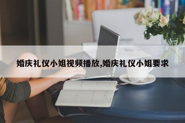 婚庆礼仪小姐视频播放,婚庆礼仪小姐要求