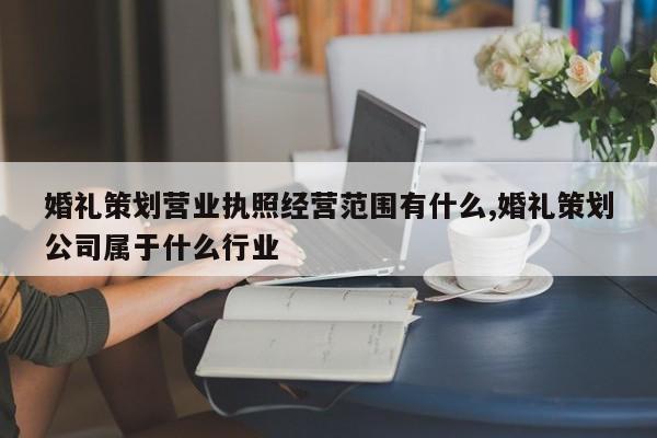婚礼策划营业执照经营范围有什么,婚礼策划公司属于什么行业