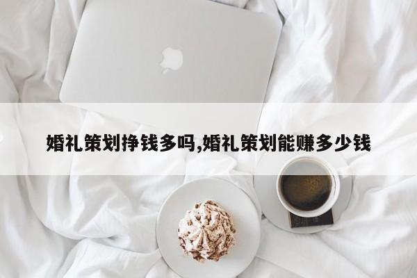 婚礼策划挣钱多吗,婚礼策划能赚多少钱