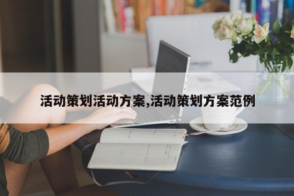 活动策划活动方案,活动策划方案范例