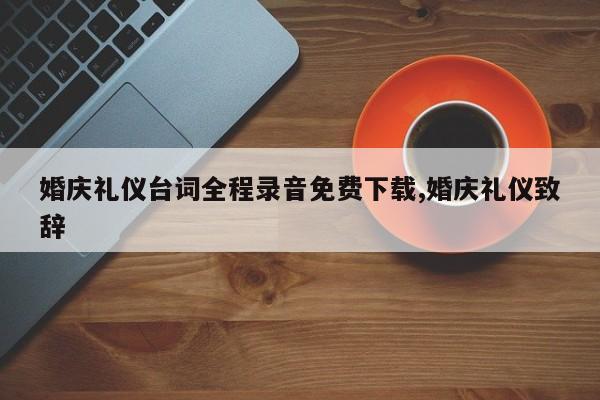 婚庆礼仪台词全程录音免费下载,婚庆礼仪致辞