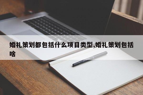 婚礼策划都包括什么项目类型,婚礼策划包括啥