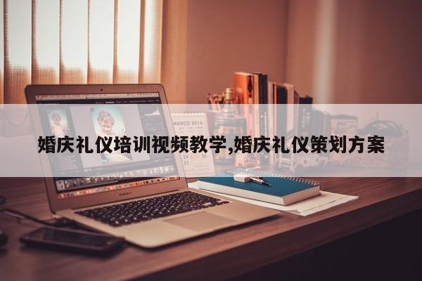 婚庆礼仪培训视频教学,婚庆礼仪策划方案