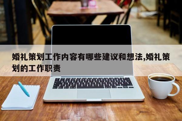 婚礼策划工作内容有哪些建议和想法,婚礼策划的工作职责