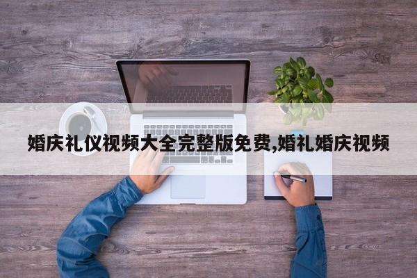 婚庆礼仪视频大全完整版免费,婚礼婚庆视频