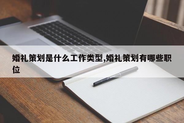 婚礼策划是什么工作类型,婚礼策划有哪些职位