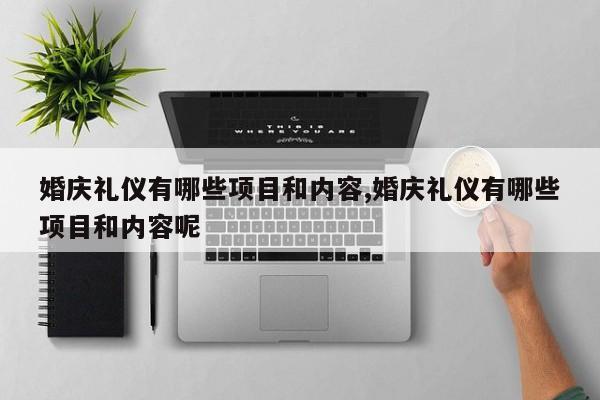 婚庆礼仪有哪些项目和内容,婚庆礼仪有哪些项目和内容呢