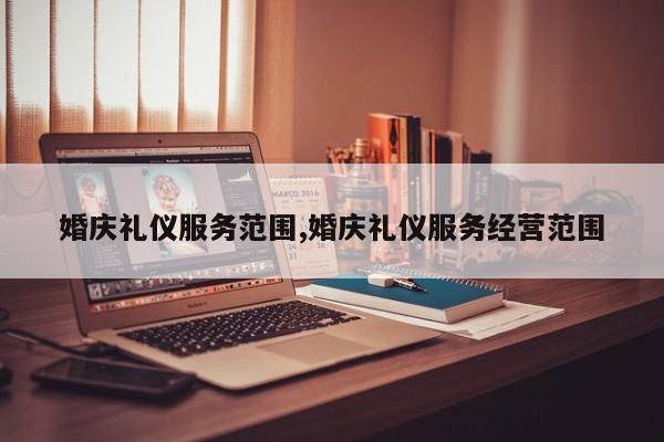 婚庆礼仪服务范围,婚庆礼仪服务经营范围