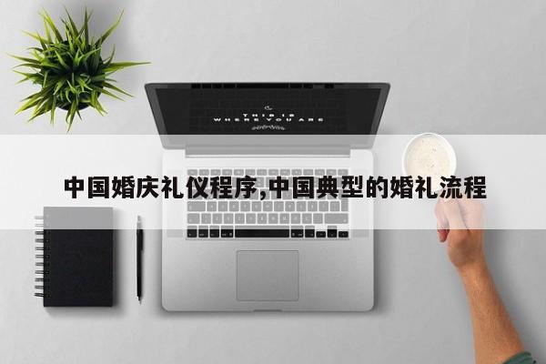 中国婚庆礼仪程序,中国典型的婚礼流程